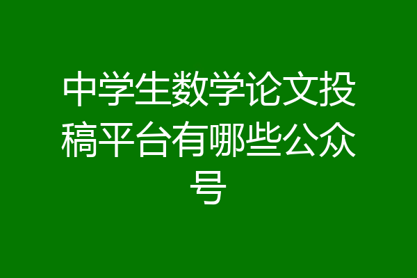 中学生数学论文投稿平台有哪些公众号
