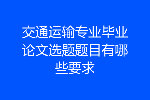 交通运输专业毕业论文选题题目有哪些要求