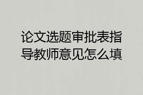 论文选题审批表指导教师意见怎么填