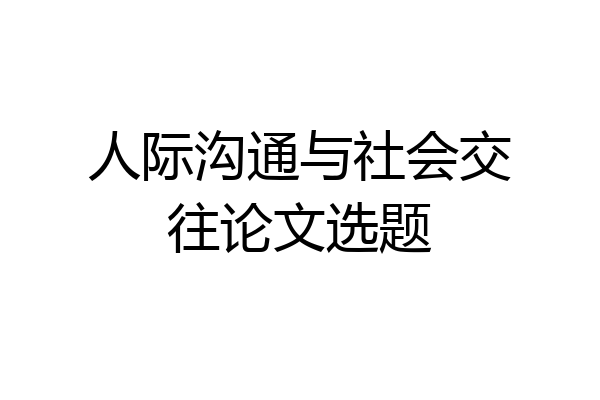 人际沟通与社会交往论文选题
