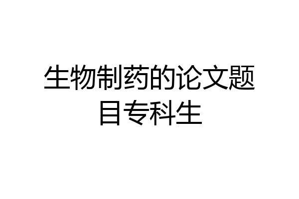 生物制药的论文题目专科生