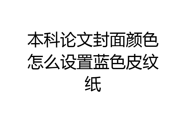 本科论文封面颜色怎么设置蓝色皮纹纸