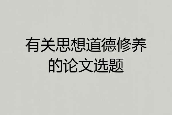 有关思想道德修养的论文选题