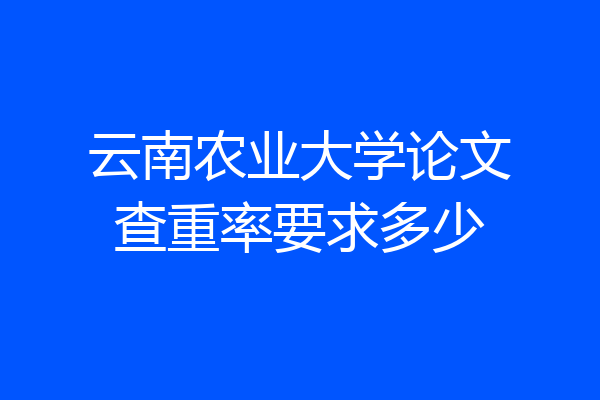 云南农业大学论文查重率要求多少