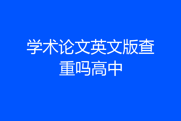 学术论文英文版查重吗高中