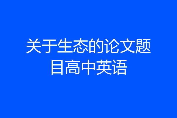 关于生态的论文题目高中英语