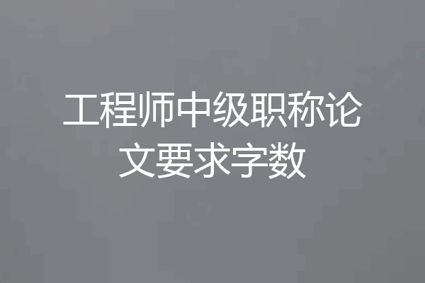 工程师中级职称论文要求字数