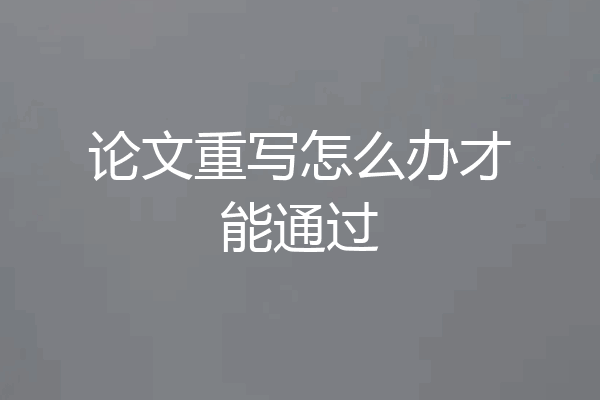 论文重写怎么办才能通过