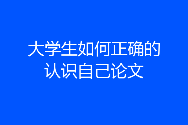 大学生如何正确的认识自己论文