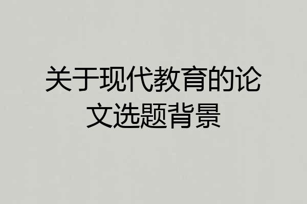 关于现代教育的论文选题背景
