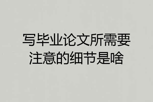 写毕业论文所需要注意的细节是啥
