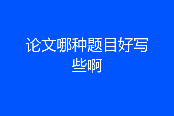 论文哪种题目好写些啊