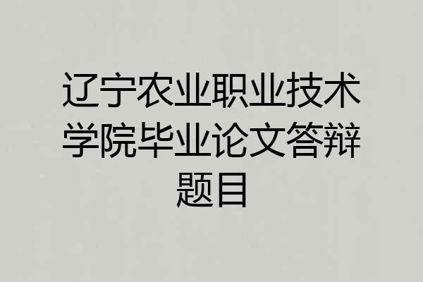 辽宁农业职业技术学院毕业论文答辩题目