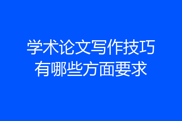学术论文写作技巧有哪些方面要求