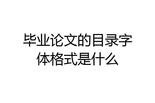 毕业论文的目录字体格式是什么
