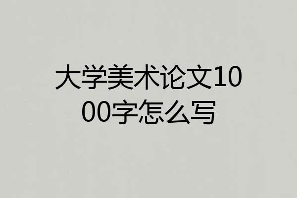 大学美术论文1000字怎么写