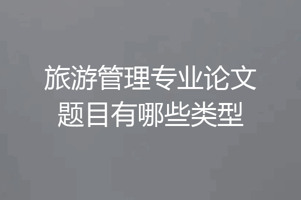 旅游管理专业论文题目有哪些类型