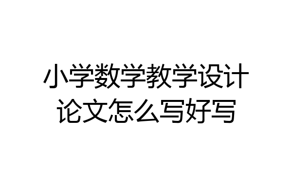小学数学教学设计论文怎么写好写