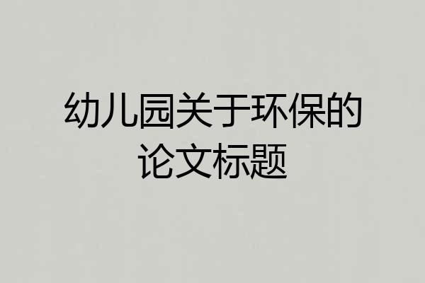 幼儿园关于环保的论文标题