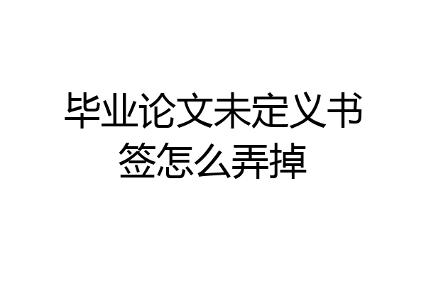 毕业论文未定义书签怎么弄掉