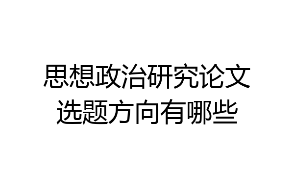 思想政治研究论文选题方向有哪些