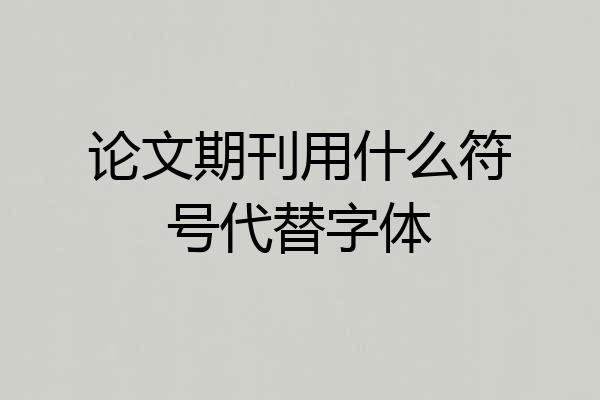 论文期刊用什么符号代替字体