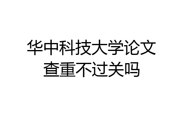 华中科技大学论文查重不过关吗