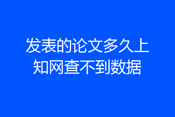 发表的论文多久上知网查不到数据