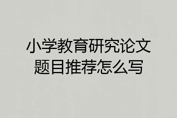 小学教育研究论文题目推荐怎么写
