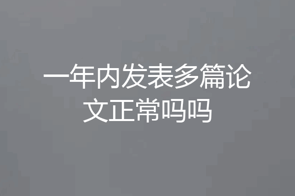 一年内发表多篇论文正常吗吗