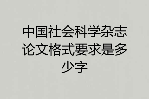 中国社会科学杂志论文格式要求是多少字