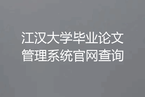 江汉大学毕业论文管理系统官网查询