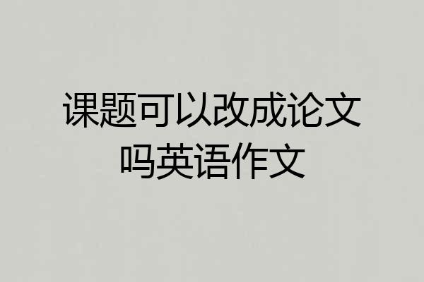 课题可以改成论文吗英语作文