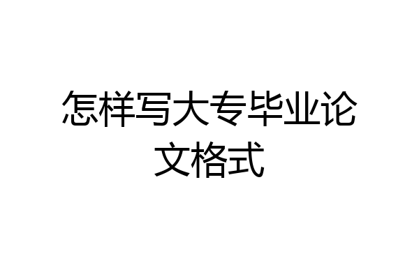 怎样写大专毕业论文格式