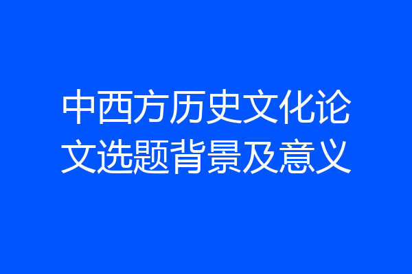 中西方历史文化论文选题背景及意义