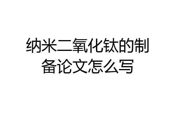 纳米二氧化钛的制备论文怎么写