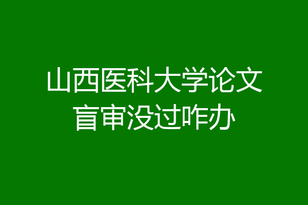 山西医科大学论文盲审没过咋办