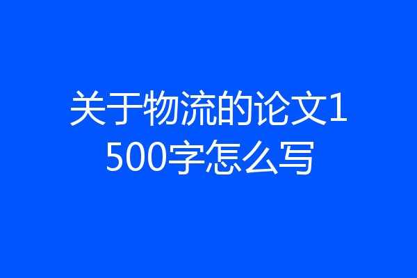 关于物流的论文1500字怎么写