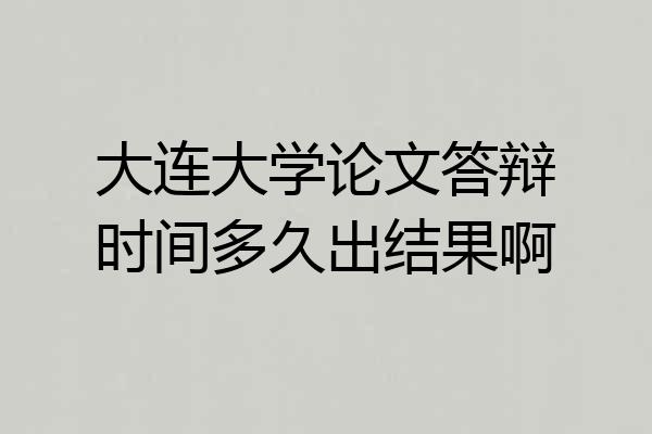 大连大学论文答辩时间多久出结果啊