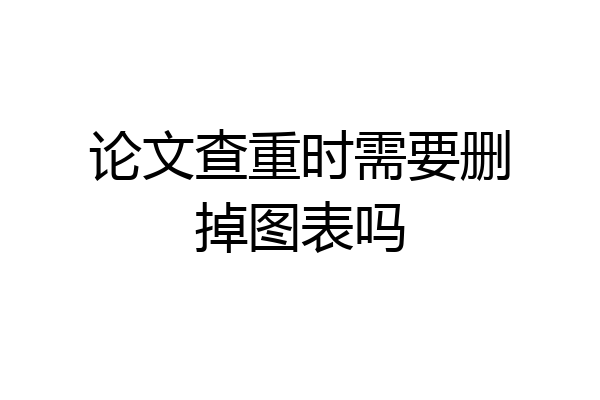 论文查重时需要删掉图表吗