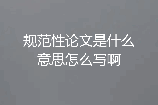 规范性论文是什么意思怎么写啊
