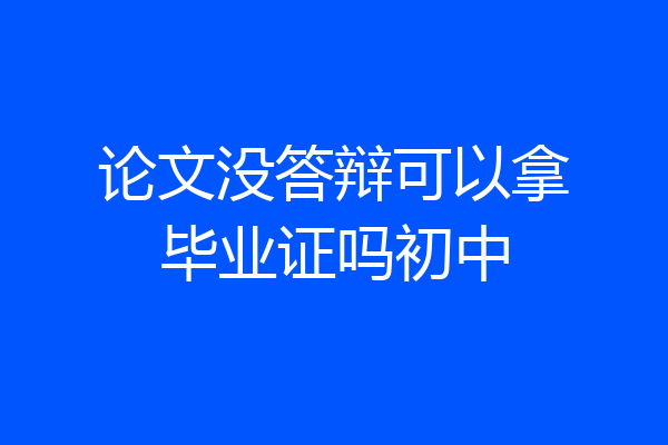 论文没答辩可以拿毕业证吗初中