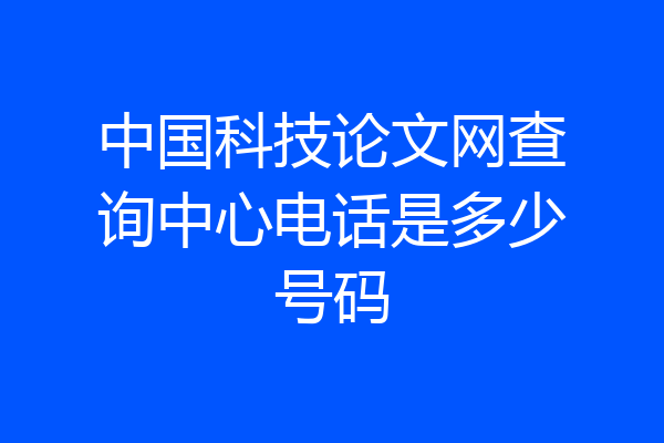 中国科技论文网查询中心电话是多少号码