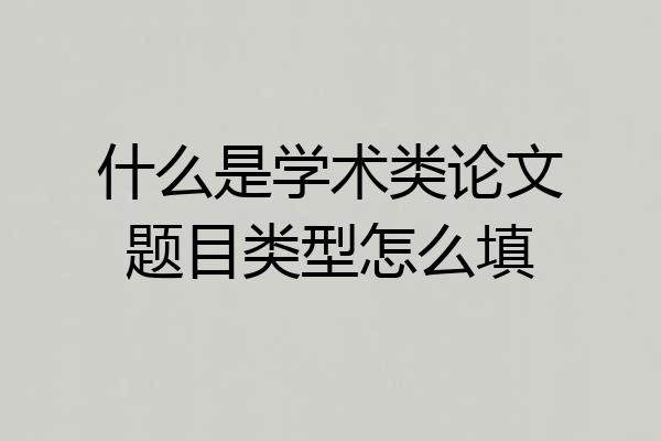 什么是学术类论文题目类型怎么填