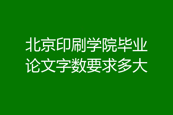北京印刷学院毕业论文字数要求多大