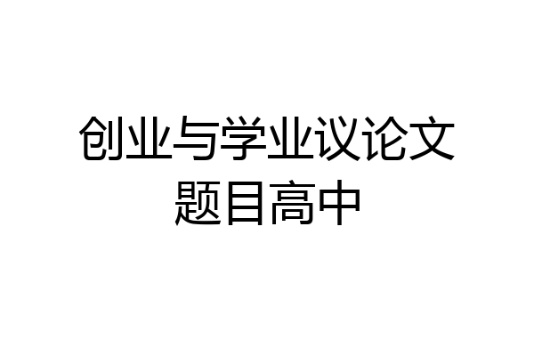 创业与学业议论文题目高中