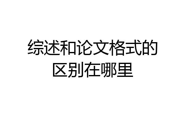 综述和论文格式的区别在哪里