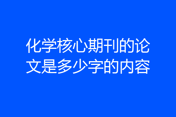 化学核心期刊的论文是多少字的内容