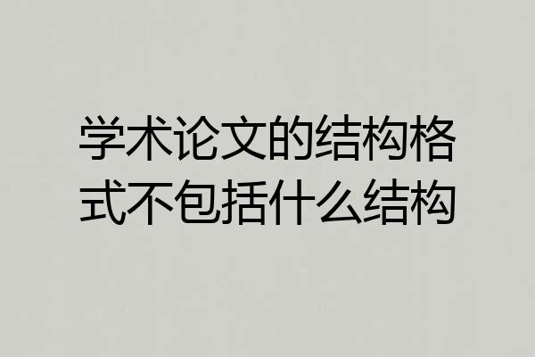 学术论文的结构格式不包括什么结构