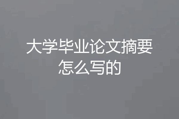 大学毕业论文摘要怎么写的